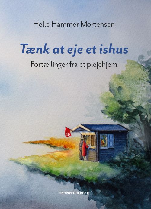 Tænk at eje et ishus − Fortællinger fra et plejehjem af Helle Hammer Mortensen fra Skriveforlaget Bogen Tænk at eje et ishus − Fortællinger fra et plejehjem af Helle Hammer Mortensen fra Skriveforlaget